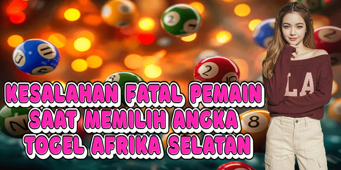Kesalahan Fatal Pemain Saat Memilih Angka Togel Afrika Selatan